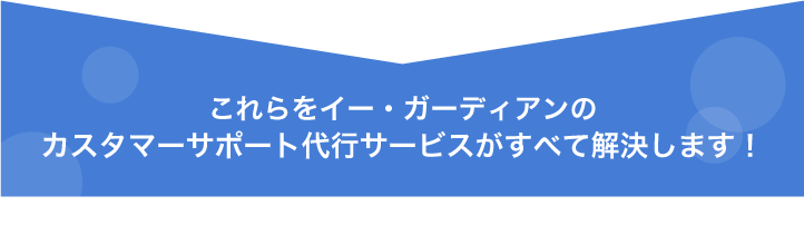カスタマーサポートのお悩みを解決！