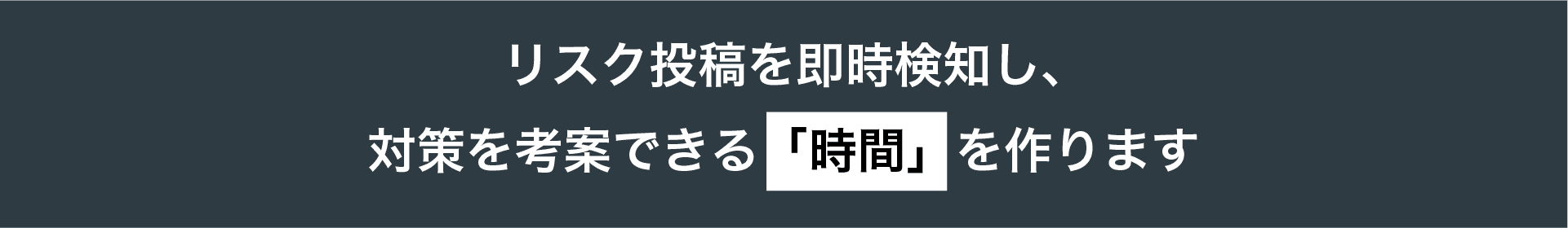 snsリスクを即時検知して、最適な対策を考案する時間を提供します。