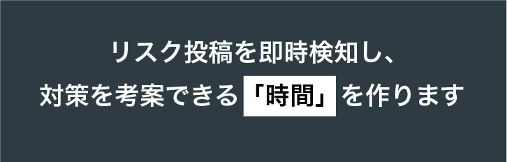 snsリスクを即時検知して、最適な対策を考案する時間を提供します。