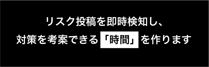 snsリスクを即時検知して、最適な対策を考案する時間を提供します。